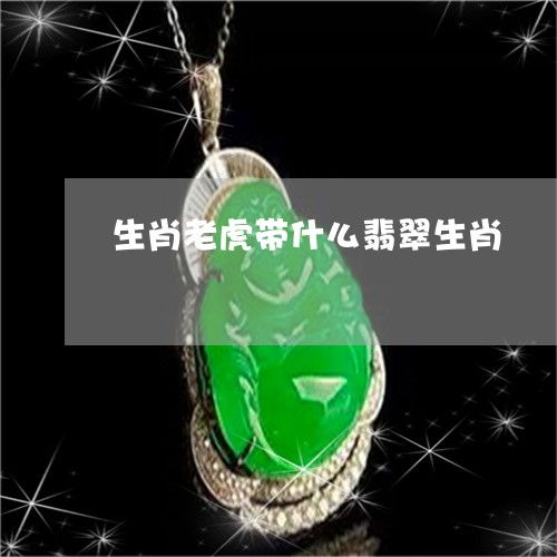  生肖老虎带什么翡翠生肖属虎戴翡翠老虎好不好