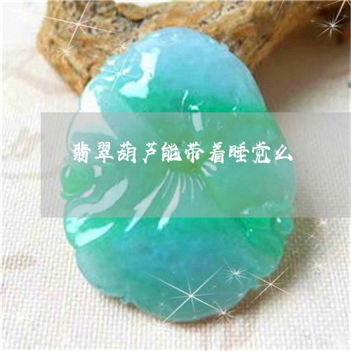  翡翠葫芦能带着睡觉么翡翠葫芦可以戴脖子吗