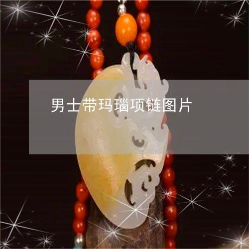  手把手教你男士带玛瑙项链图片男士带玛瑙项链图片大全今日更新实时翡玉专栏