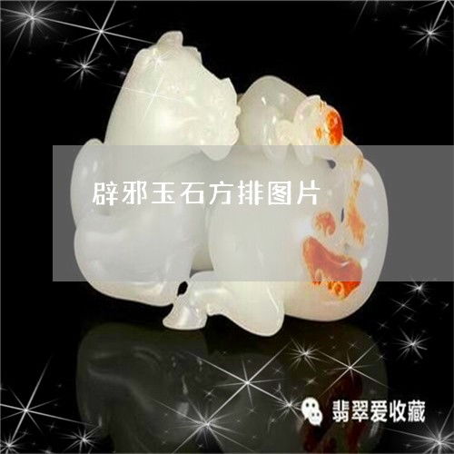  万万没想到辟邪玉石方排图片辟邪玉是干什么的明日翡翠