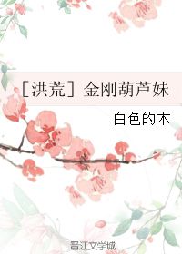  金刚葫芦妹白色的木晋江文学城