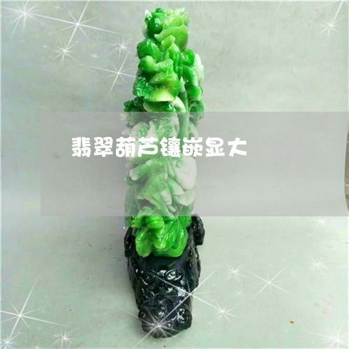  崩溃翡翠葫芦镶嵌显大本月推荐今日更新翡翠