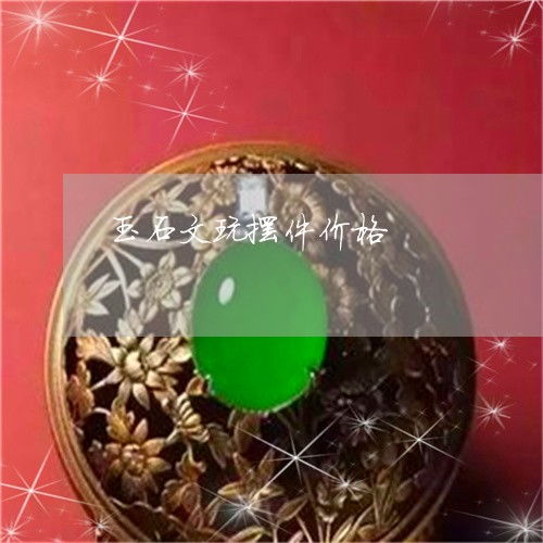  玉石文玩摆件价格文玩玉器