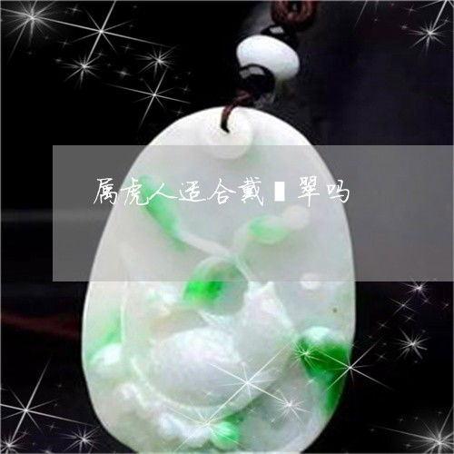  超出想象属虎人适合戴翡翠吗属虎的人适合佩戴玉吗2023已更新推荐今日热点翡玉专栏