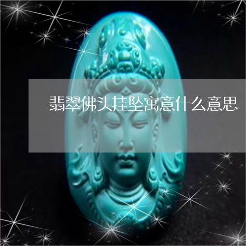  翡翠佛头挂坠寓意什么意义翡翠佛头像