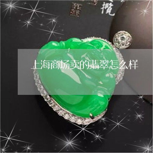  上海商场卖的翡翠怎么样上海翡翠专卖店